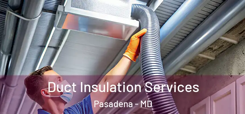  Duct Insulation Services Pasadena - MD