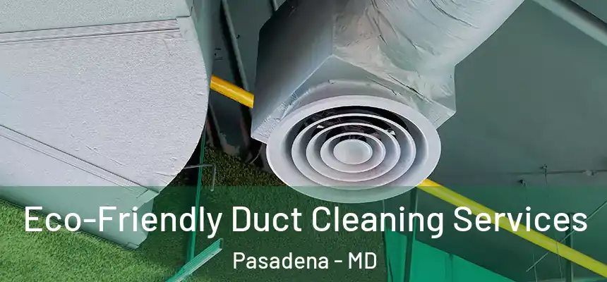  Eco-Friendly Duct Cleaning Services Pasadena - MD