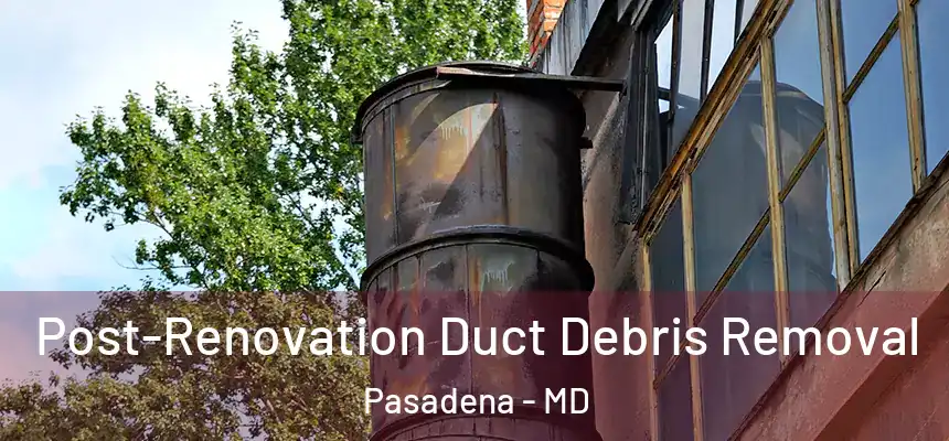  Post-Renovation Duct Debris Removal Pasadena - MD